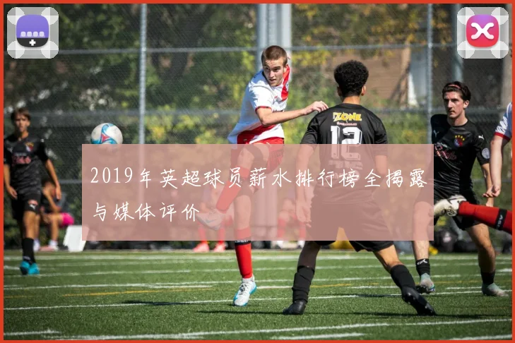 2019年英超球员薪水排行榜全揭露与媒体评价