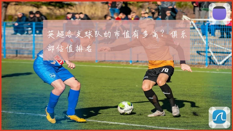 英超各支球队的市值有多高？俱乐部估值排名