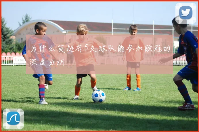 为什么英超有5支球队能参加欧冠的深度分析