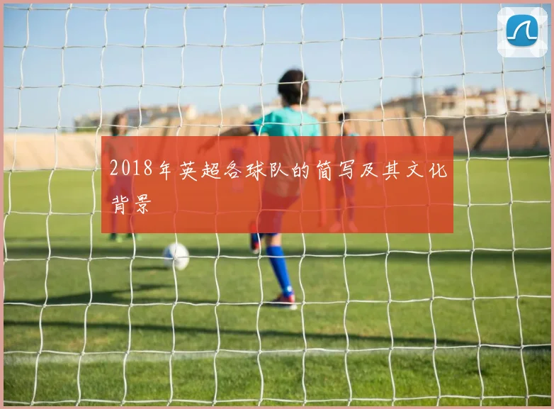 2018年英超各球队的简写及其文化背景