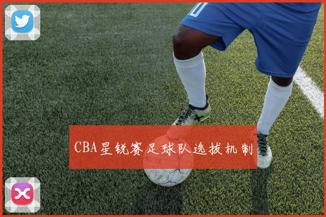 CBA星锐赛足球队选拔机制