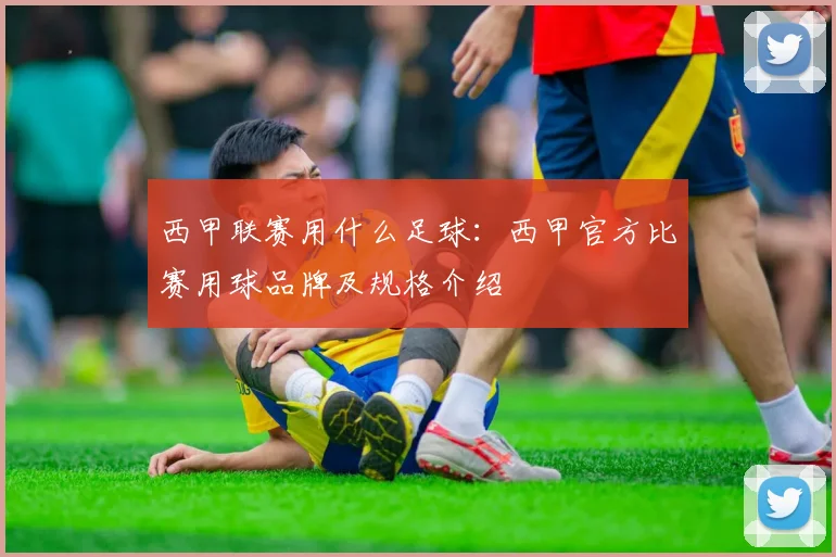 西甲联赛用什么足球：西甲官方比赛用球品牌及规格介绍